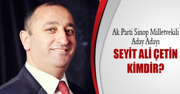 Ak Parti Sinop Milletvekili Aday Adayı Seyit Ali ÇETİN kimdir?