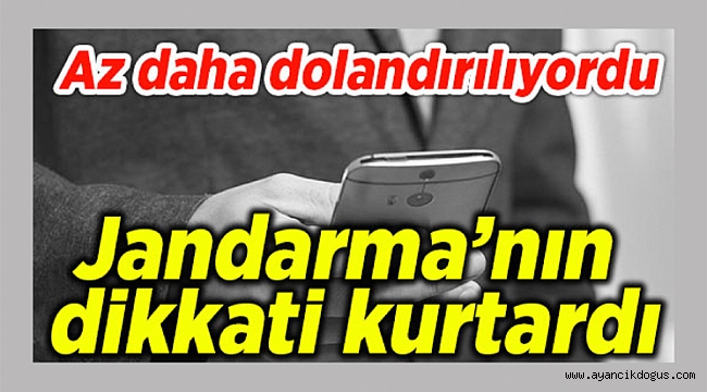 Dolandırılmaktan son anda Jandarma kurtardı