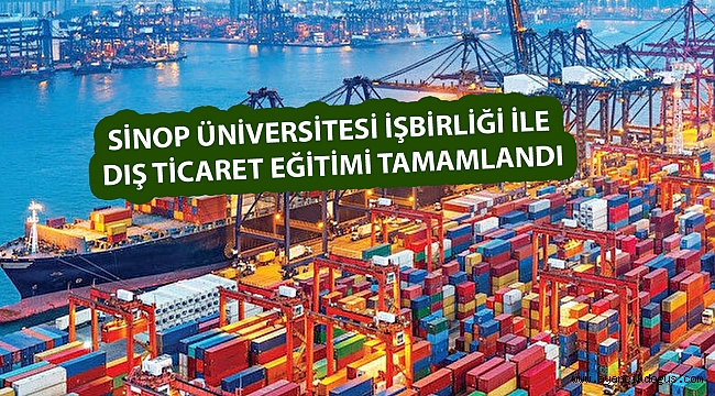 SİNOP ÜNİVERSİTESİ İŞBİRLİĞİ İLE DIŞ TİCARET EĞİTİMİ TAMAMLANDI