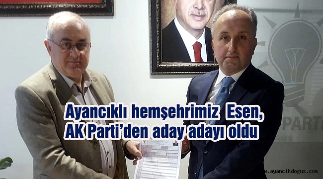 Ayancıklı hemşehrimiz Esen, AK Parti'den aday adayı oldu