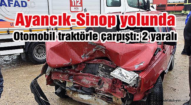 Ayancık-Sinop yolunda otomobil traktörle çarpıştı: 2 yaralı