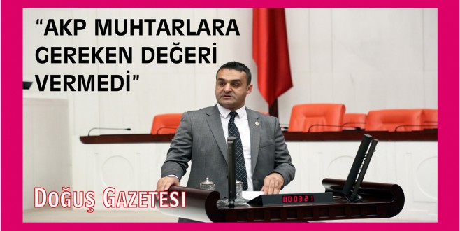 "AKP MUHTARLARA GEREKEN DEĞERİ VERMEDİ"