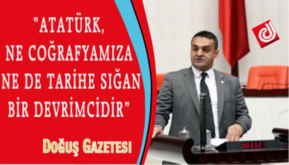 "ATATÜRK, NE COĞRAFYAMIZA NE DE TARİHE SIĞAN BİR DEVRİMCİDİR"