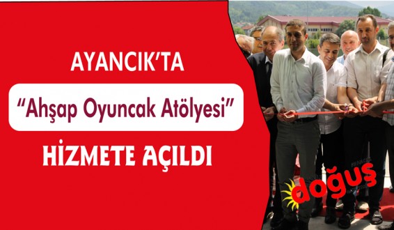 Ayancıkta ''Ahşap Oyuncak Atölyesi'' Hizmete Açıldı