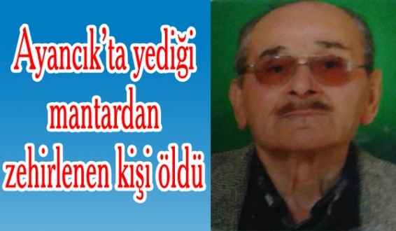 Ayancık'ta mantardan zehirlenen kişi öldü