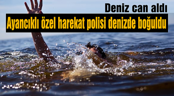 Ayancıklı özel harekat polisi denizde boğuldu