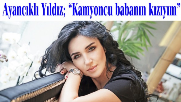 Ayancıklı Yıldız, 'Kamyoncu babanın hemşire kızıyım'