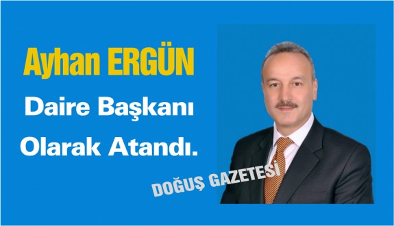 Ayhan Ergün Daire Başkanı olarak atandı.