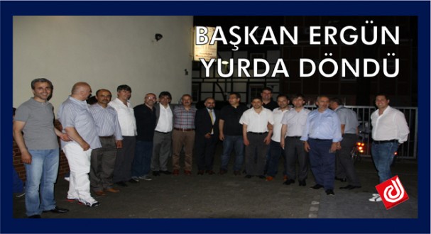 BAŞKAN ERGÜN YURDA DÖNDÜ