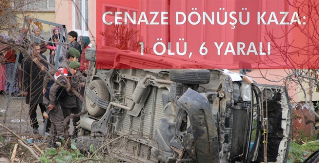 CENAZE DÖNÜŞÜ KAZA: 1 ÖLÜ, 6 YARALI 
