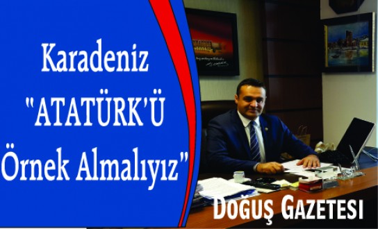 CHP'Lİ KARADENİZ: ATATÜRK'Ü ÖRNEK ALMALIYIZ