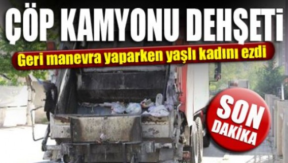 Çöp kamyonunun çarptığı yaşlı kadın öldü