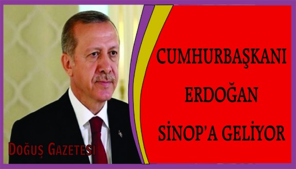 CUMHURBAŞANI ERDOĞAN SİNOP'A GELİYOR