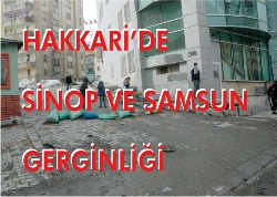 HAKKARİ’DE SİNOP VE SAMSUN GERGİNLİÐİ 