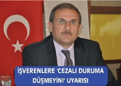 İŞVERENLERE CEZALI DURUMA DÜŞMEYİN! UYARISI