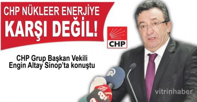 Engin Altay: CHP Nükleer enerjiye karşı değil!