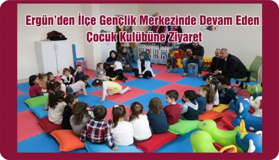 Ergün'den İlçe Gençlik Merkezinde Devam Eden Çocuk Kulübüne Ziyaret 