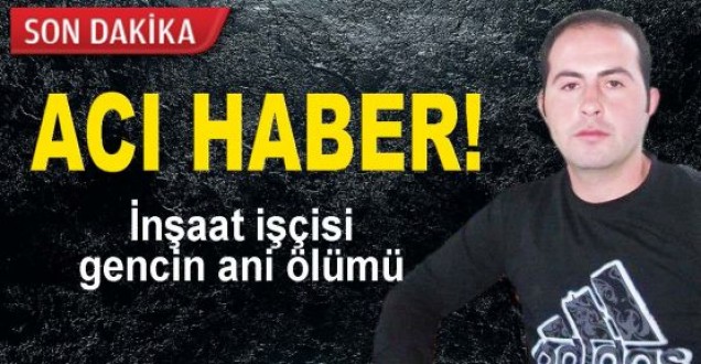 İnşaat işçisinin ani ölümü 