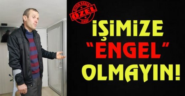 İşimize "engel" olmayın!