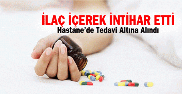 Kullandığı ilaçlarla intihara kalkıştı