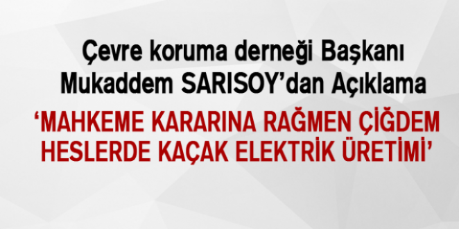 MAHKEME KARARINA RAĞMEN ÇİĞDEM HESLERDE KAÇAK ELEKTRİK ÜRETİMİ