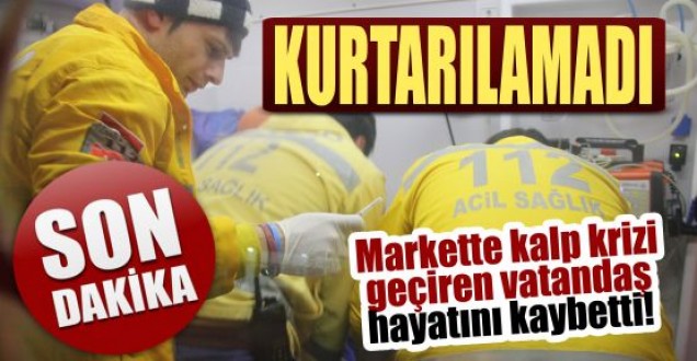 Markette kalp krizi geçiren vatandaş hayatını kaybetti