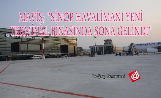 MAVİŞ; "SİNOP HAVALİMANI YENİ TERMİNAL BİNASINDA SONA GELİNDİ"