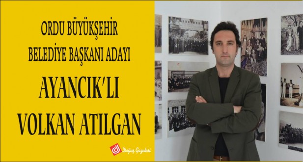 ORDU BÜYÜKŞEHİR BELEDİYE BAŞKANI ADAYI AYANCIK'LI VOLKAN ATILGAN