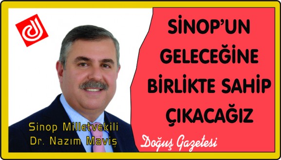 SİNOP'UN GELECEĞİNE BİRLİKTE SAHİP ÇIKACAĞIZ
