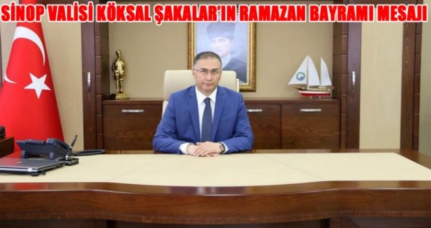 SİNOP VALİSİ KÖKSAL ŞAKALAR'IN RAMAZAN BAYRAMI MESAJI