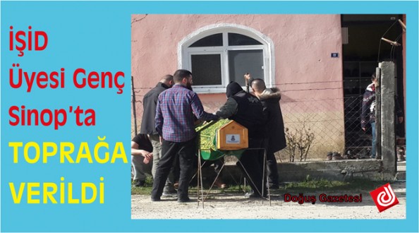 SİNOPLU IŞİDCİ TOPRAĞA VERİLDİ