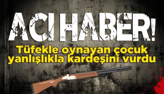 Tüfekle oynarken kardeşini vurdu