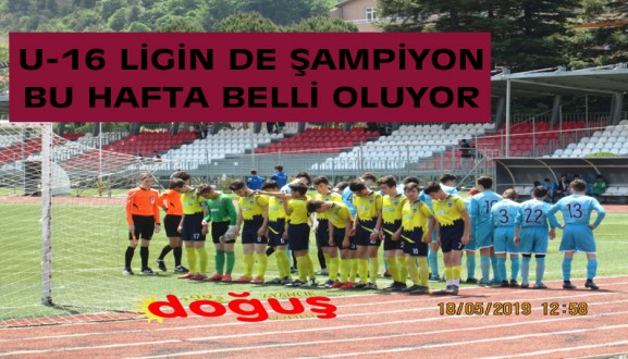 U-16 LİGİN DE ŞAMPİYON BU HAFTA BELLİ OLUYOR