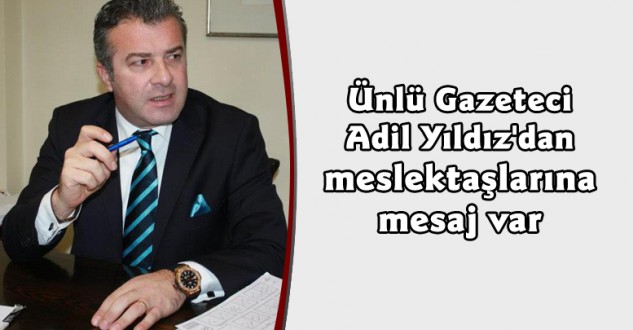 Ünlü Gazeteci Adil Yıldız'dan meslektaşlarına mesaj var