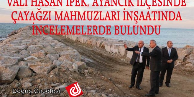 VALİ HASAN İPEK, AYANCIK İLÇESİNDE ÇAYAĞZI MAHMUZLARI İNŞAATINDA İNCELEMELERDE BULUNDU